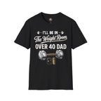 Over 40 Dad I'll Be in The Weight Room Gym Tee