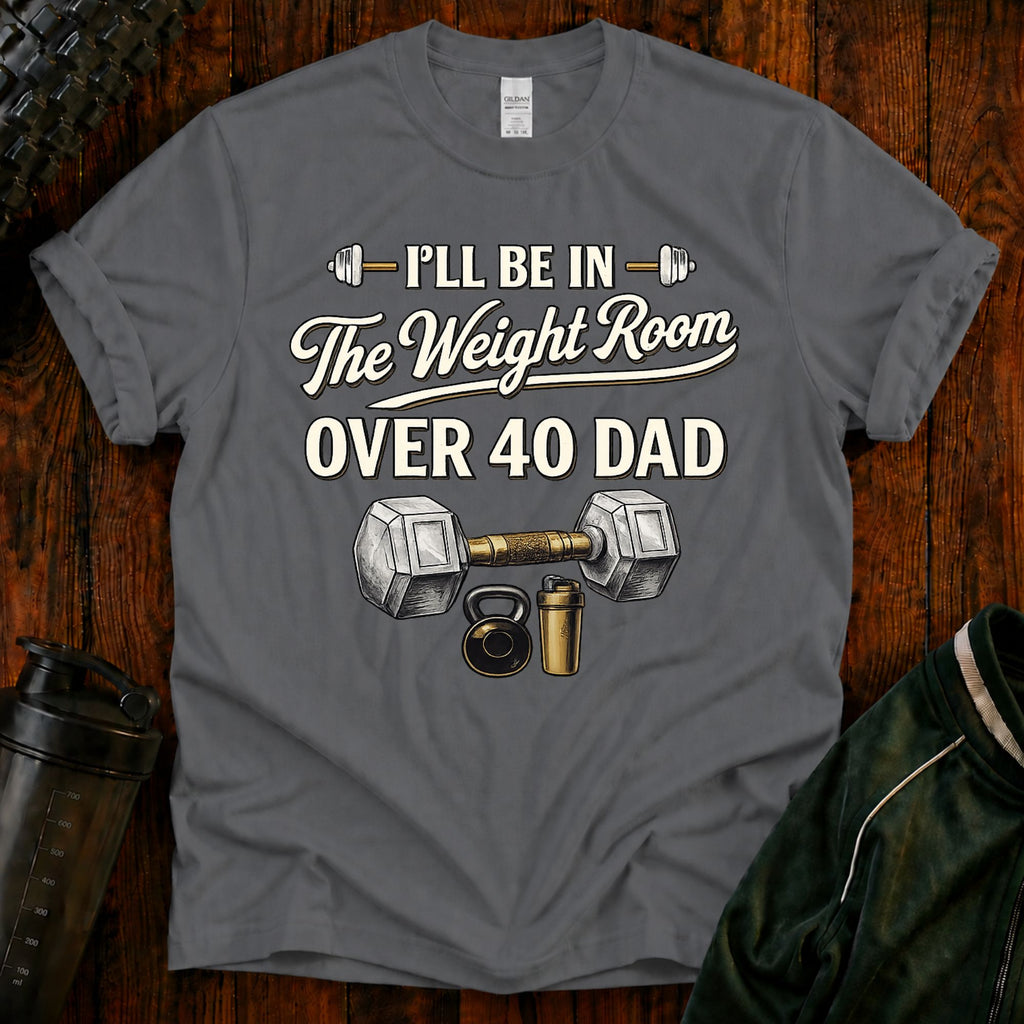 Over 40 Dad I'll Be in The Weight Room Gym Tee