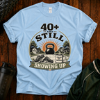 40+ And Still Showing Up T-Shirt — Funny Workout Tee