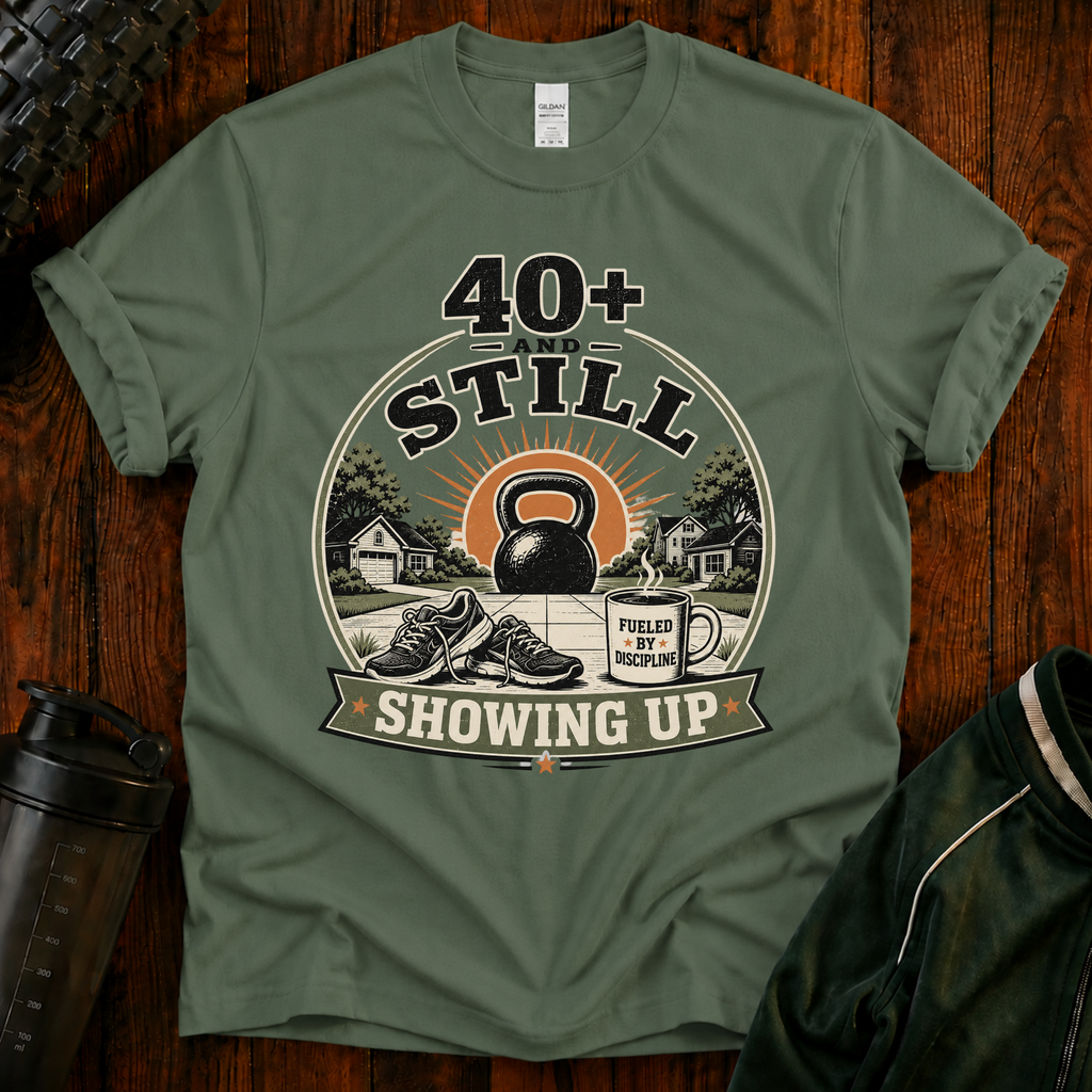40+ And Still Showing Up T-Shirt — Funny Workout Tee