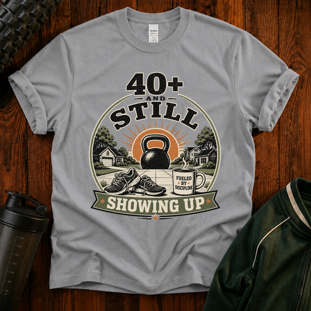 40+ And Still Showing Up T-Shirt — Funny Workout Tee