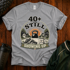 40+ And Still Showing Up T-Shirt — Funny Workout Tee