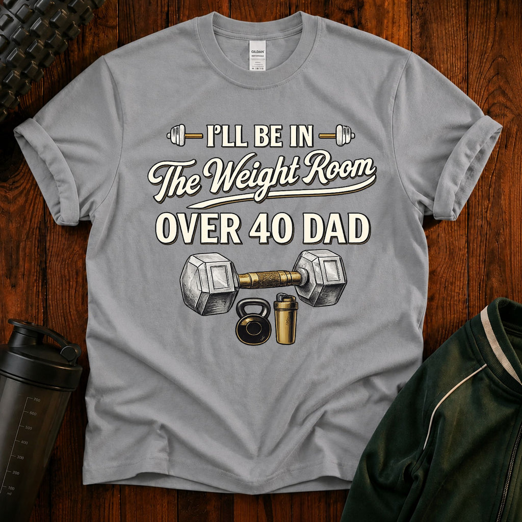 Over 40 Dad I'll Be in The Weight Room Gym Tee