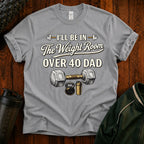 Over 40 Dad I'll Be in The Weight Room Gym Tee