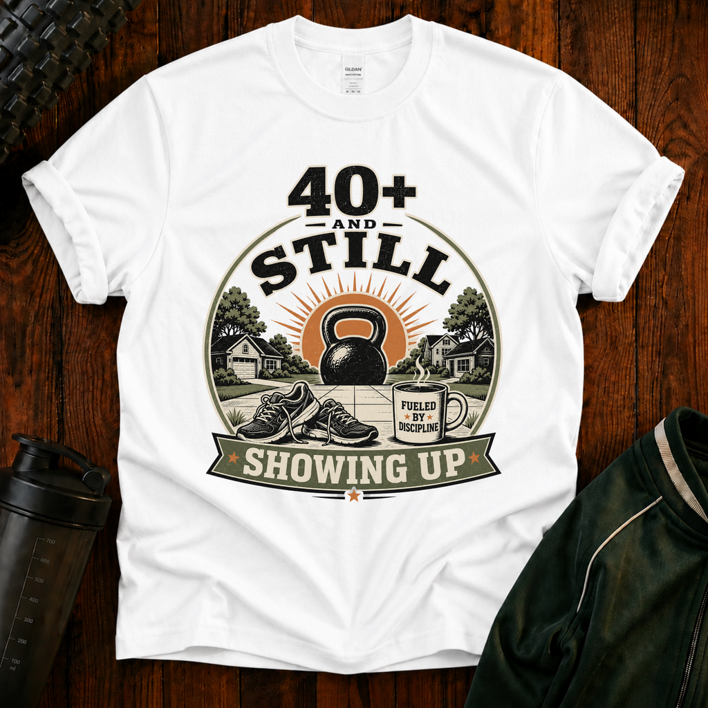 40+ And Still Showing Up T-Shirt — Funny Workout Tee