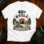 40+ And Still Showing Up T-Shirt — Funny Workout Tee